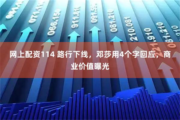 网上配资114 路行下线，邓莎用4个字回应，商业价值曝光
